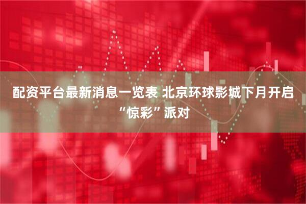 配资平台最新消息一览表 北京环球影城下月开启“惊彩”派对