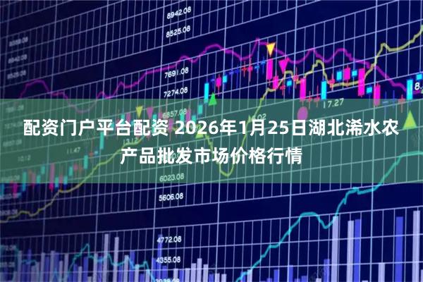 配资门户平台配资 2026年1月25日湖北浠水农产品批发市场价格行情