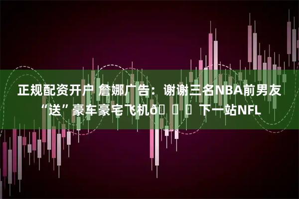 正规配资开户 詹娜广告：谢谢三名NBA前男友“送”豪车豪宅飞机😘下一站NFL