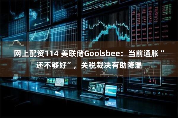 网上配资114 美联储Goolsbee：当前通胀“还不够好”，关税裁决有助降温