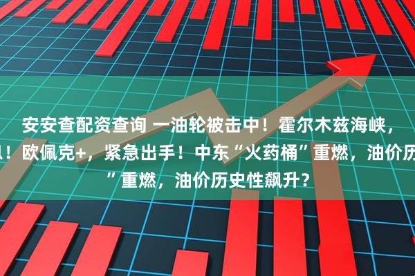 安安查配资查询 一油轮被击中！霍尔木兹海峡，传出大消息！欧佩克+，紧急出手！中东“火药桶”重燃，油价历史性飙升？