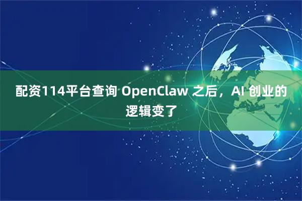 配资114平台查询 OpenClaw 之后，AI 创业的逻辑变了