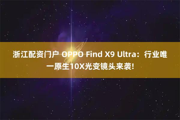 浙江配资门户 OPPO Find X9 Ultra：行业唯一原生10X光变镜头来袭!