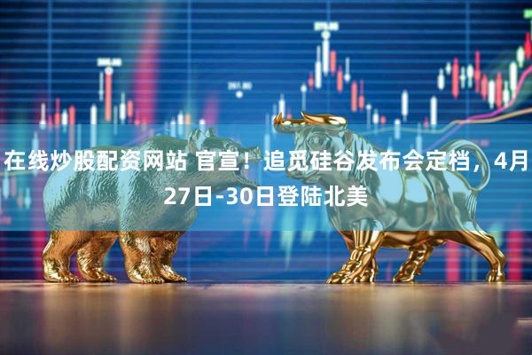 在线炒股配资网站 官宣！追觅硅谷发布会定档，4月27日-30日登陆北美