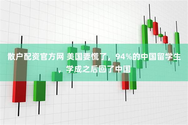 散户配资官方网 美国要慌了，94%的中国留学生，学成之后回了中国
