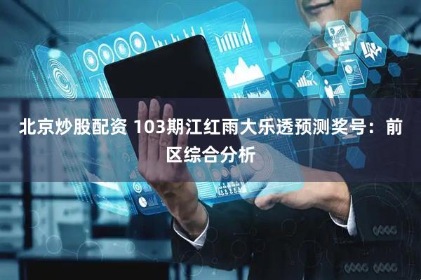 北京炒股配资 103期江红雨大乐透预测奖号：前区综合分析