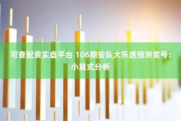 可查配资实盘平台 106期安队大乐透预测奖号：小复式分析